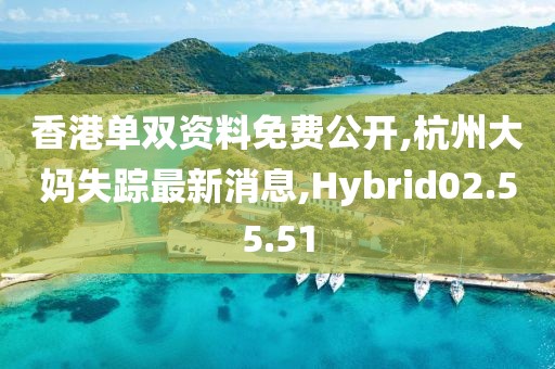 香港單雙資料免費(fèi)公開(kāi),杭州大媽失蹤最新消息,Hybrid02.55.51