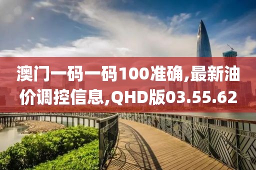 澳門一碼一碼100準(zhǔn)確,最新油價調(diào)控信息,QHD版03.55.62