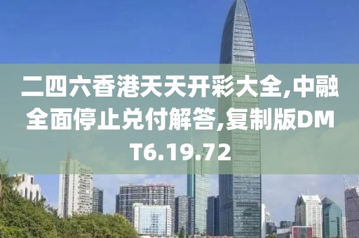 二四六香港天天開彩大全,中融全面停止兌付解答,復(fù)制版DMT6.19.72