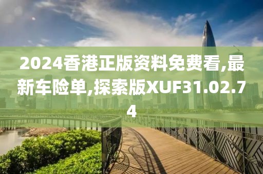 2024香港正版資料免費看,最新車險單,探索版XUF31.02.74