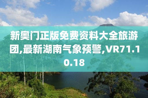 新奧門正版免費資料大全旅游團,最新湖南氣象預警,VR71.10.18