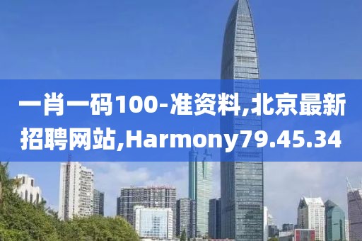 一肖一碼100-準(zhǔn)資料,北京最新招聘網(wǎng)站,Harmony79.45.34