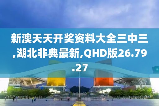 新澳天天開獎資料大全三中三,湖北非典最新,QHD版26.79.27