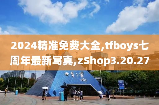 2024精準(zhǔn)免費(fèi)大全,tfboys七周年最新寫真,zShop3.20.27