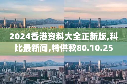 2024香港資料大全正新版,科比最新聞,特供款80.10.25