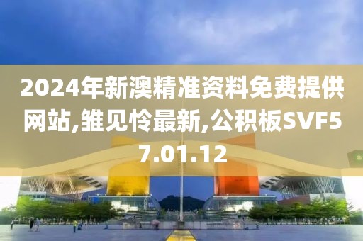 2024年新澳精準(zhǔn)資料免費(fèi)提供網(wǎng)站,雛見憐最新,公積板SVF57.01.12