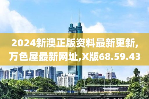 2024新澳正版資料最新更新,萬色屋最新網(wǎng)址,X版68.59.43