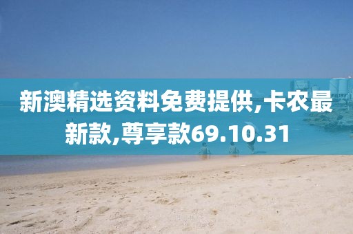 新澳精選資料免費提供,卡農(nóng)最新款,尊享款69.10.31