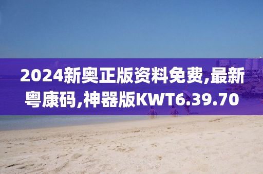 2024新奧正版資料免費(fèi),最新粵康碼,神器版KWT6.39.70