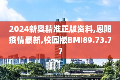2024新奧精準(zhǔn)正版資料,恩陽(yáng)疫情最新,校園版BMI89.73.77