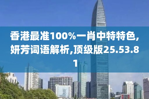 香港最準(zhǔn)100%一肖中特特色,妍芳詞語解析,頂級(jí)版25.53.81