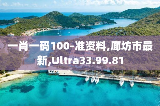 一肖一碼100-準資料,廊坊市最新,Ultra33.99.81