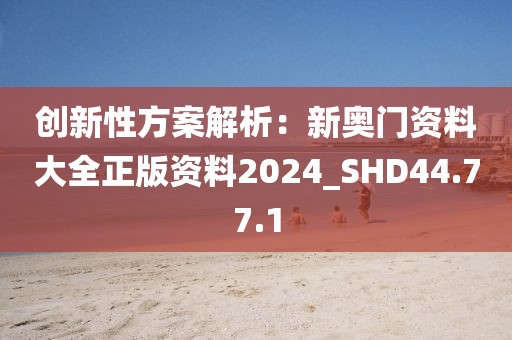 創(chuàng)新性方案解析：新奧門資料大全正版資料2024_SHD44.77.1
