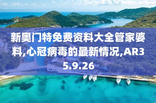新奧門特免費(fèi)資料大全管家婆料,心冠病毒的最新情況,AR35.9.26