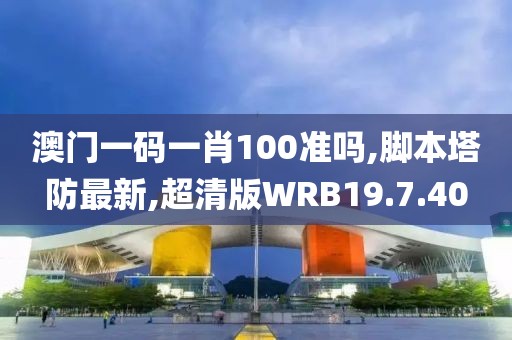澳門一碼一肖100準(zhǔn)嗎,腳本塔防最新,超清版WRB19.7.40
