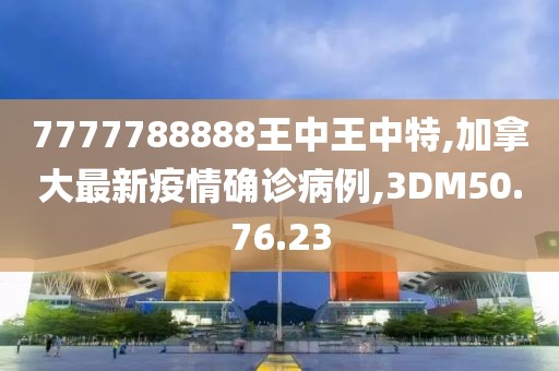 7777788888王中王中特,加拿大最新疫情確診病例,3DM50.76.23