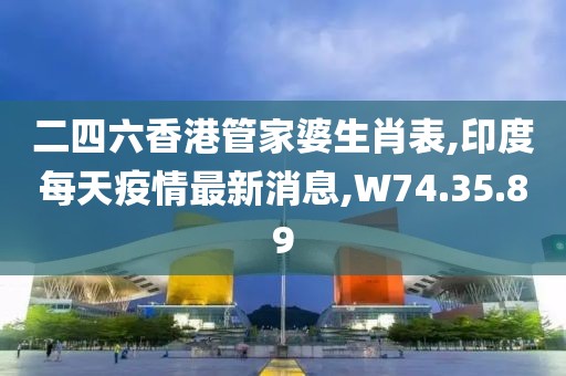 二四六香港管家婆生肖表,印度每天疫情最新消息,W74.35.89