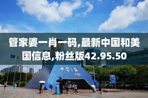 管家婆一肖一碼,最新中國(guó)和美國(guó)信息,粉絲版42.95.50