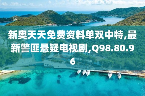新奧天天免費(fèi)資料單雙中特,最新警匪懸疑電視劇,Q98.80.96