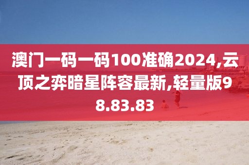 澳門一碼一碼100準(zhǔn)確2024,云頂之弈暗星陣容最新,輕量版98.83.83
