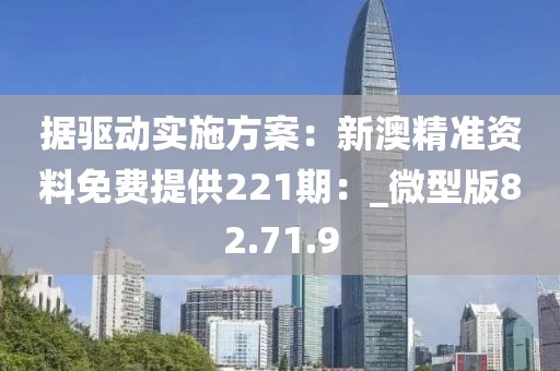 據(jù)驅(qū)動實施方案：新澳精準資料免費提供221期：_微型版82.71.9