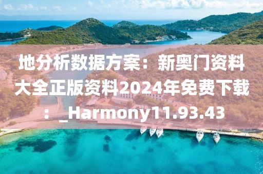 地分析數(shù)據(jù)方案：新奧門資料大全正版資料2024年免費下載：_Harmony11.93.43