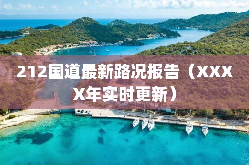 212國(guó)道最新路況報(bào)告（XXXX年實(shí)時(shí)更新）