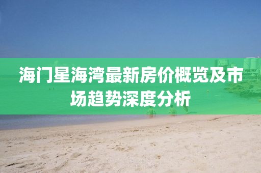海門星海灣最新房價概覽及市場趨勢深度分析
