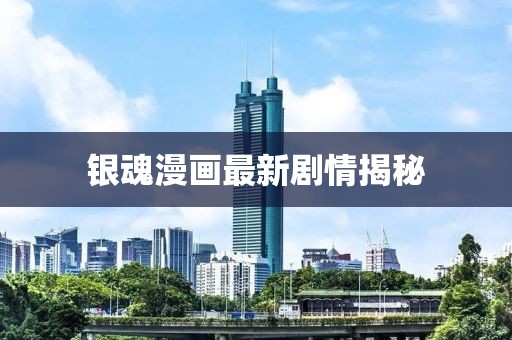 銀魂漫畫最新劇情揭秘