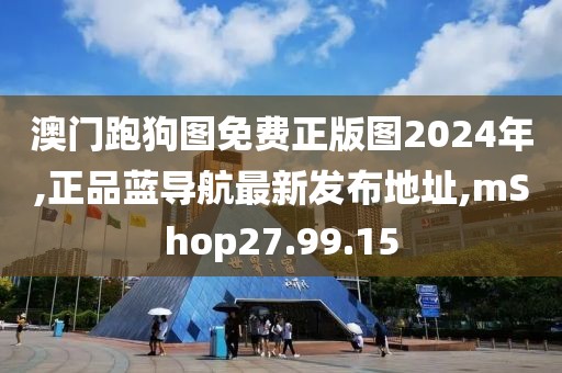 澳門跑狗圖免費(fèi)正版圖2024年,正品藍(lán)導(dǎo)航最新發(fā)布地址,mShop27.99.15