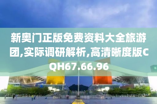 新奧門正版免費(fèi)資料大全旅游團(tuán),實(shí)際調(diào)研解析,高清晰度版CQH67.66.96