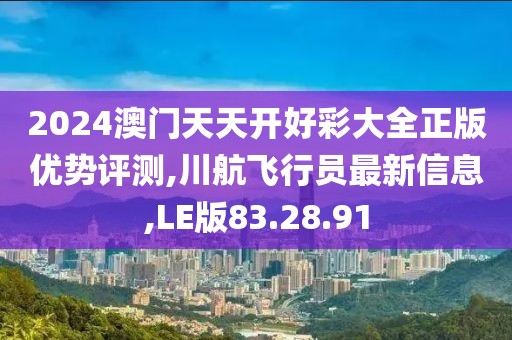 2024澳門天天開好彩大全正版優(yōu)勢評測,川航飛行員最新信息,LE版83.28.91