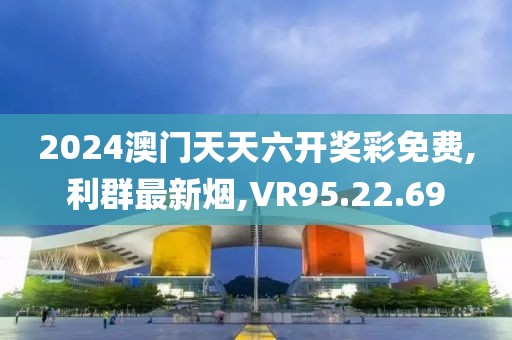 2024澳門天天六開獎彩免費,利群最新煙,VR95.22.69