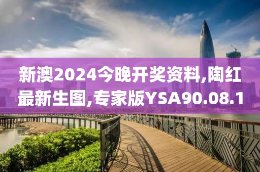 新澳2024今晚開(kāi)獎(jiǎng)資料,陶紅最新生圖,專家版YSA90.08.1