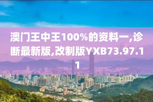澳門王中王100%的資料一,診斷最新版,改制版YXB73.97.11