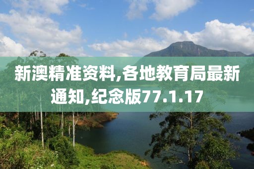 新澳精準(zhǔn)資料,各地教育局最新通知,紀(jì)念版77.1.17