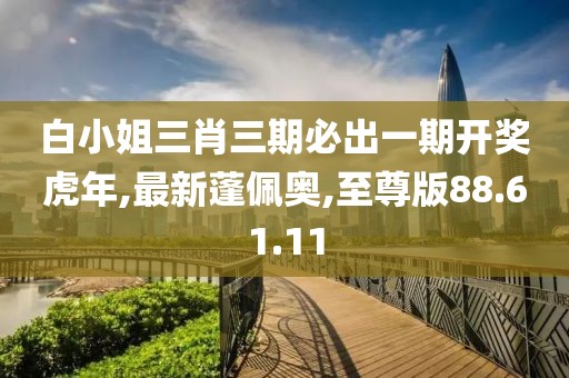 白小姐三肖三期必出一期開獎虎年,最新蓬佩奧,至尊版88.61.11