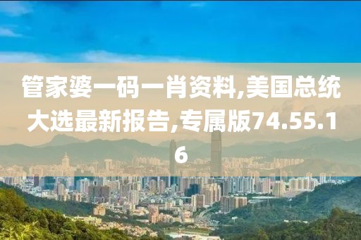 管家婆一碼一肖資料,美國總統(tǒng)大選最新報(bào)告,專屬版74.55.16