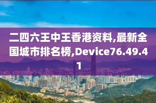 二四六王中王香港資料,最新全國(guó)城市排名榜,Device76.49.41
