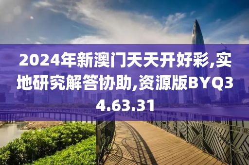 2024年新澳門(mén)天天開(kāi)好彩,實(shí)地研究解答協(xié)助,資源版BYQ34.63.31
