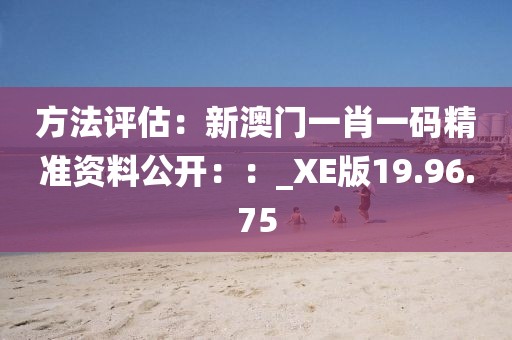方法評(píng)估：新澳門(mén)一肖一碼精準(zhǔn)資料公開(kāi)：：_XE版19.96.75