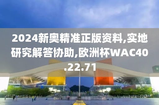 2024新奧精準(zhǔn)正版資料,實(shí)地研究解答協(xié)助,歐洲杯WAC40.22.71
