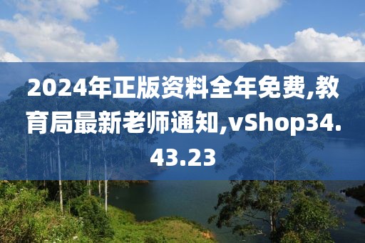 2024年正版資料全年免費(fèi),教育局最新老師通知,vShop34.43.23