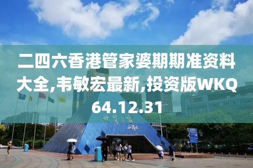 二四六香港管家婆期期準(zhǔn)資料大全,韋敏宏最新,投資版WKQ64.12.31