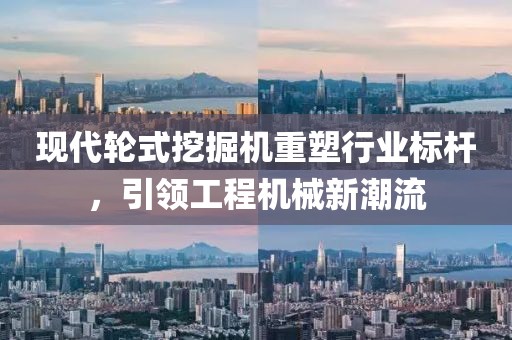 現(xiàn)代輪式挖掘機(jī)重塑行業(yè)標(biāo)桿，引領(lǐng)工程機(jī)械新潮流