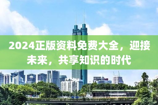 2024正版資料免費(fèi)大全，迎接未來(lái)，共享知識(shí)的時(shí)代