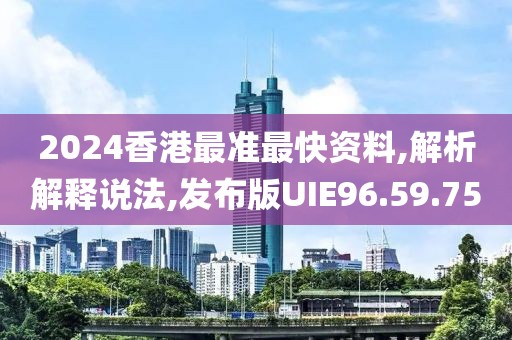 2024香港最準(zhǔn)最快資料,解析解釋說(shuō)法,發(fā)布版UIE96.59.75