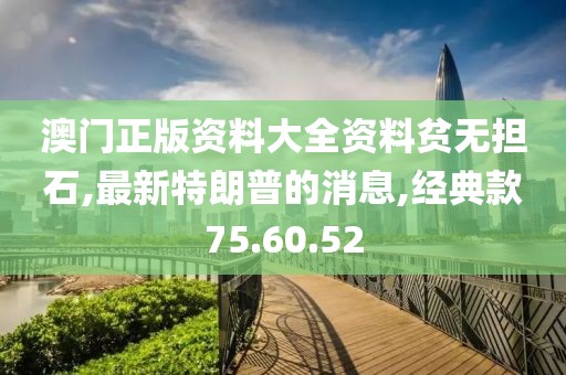 澳門正版資料大全資料貧無擔(dān)石,最新特朗普的消息,經(jīng)典款75.60.52