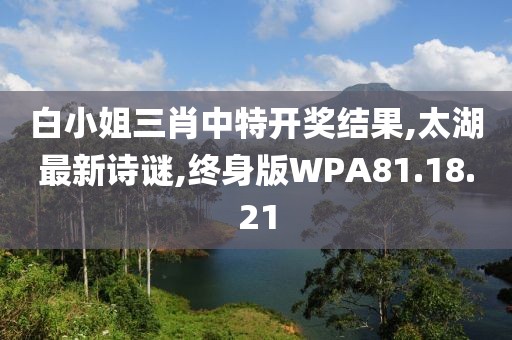 白小姐三肖中特開獎(jiǎng)結(jié)果,太湖最新詩謎,終身版WPA81.18.21