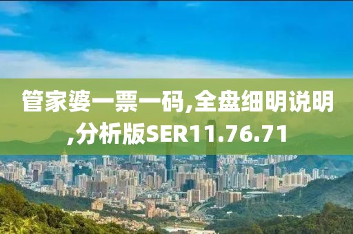 管家婆一票一碼,全盤細明說明,分析版SER11.76.71